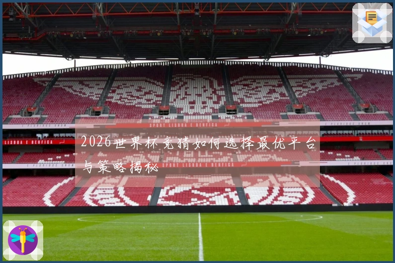 2026世界杯竞猜如何选择最优平台与策略揭秘