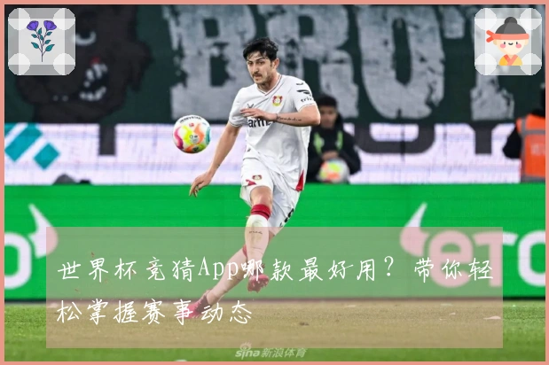 世界杯竞猜App哪款最好用？带你轻松掌握赛事动态