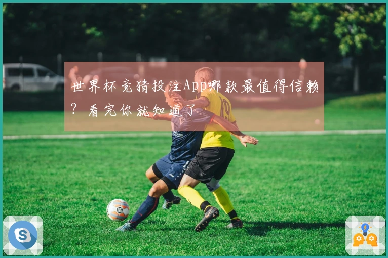 世界杯竞猜投注App哪款最值得信赖？看完你就知道了