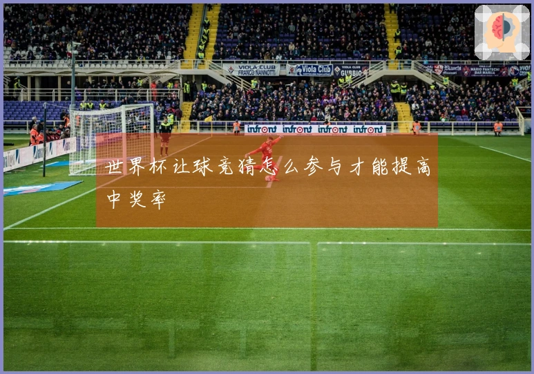 世界杯让球竞猜怎么参与才能提高中奖率