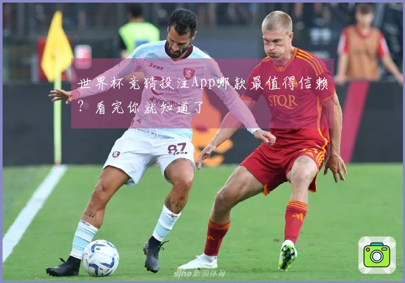世界杯竞猜投注App哪款最值得信赖？看完你就知道了