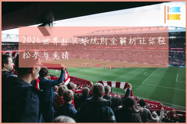 2026世界杯买球规则全解析让你轻松参与竞猜