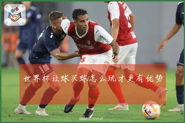 世界杯让球买球怎么玩才更有优势