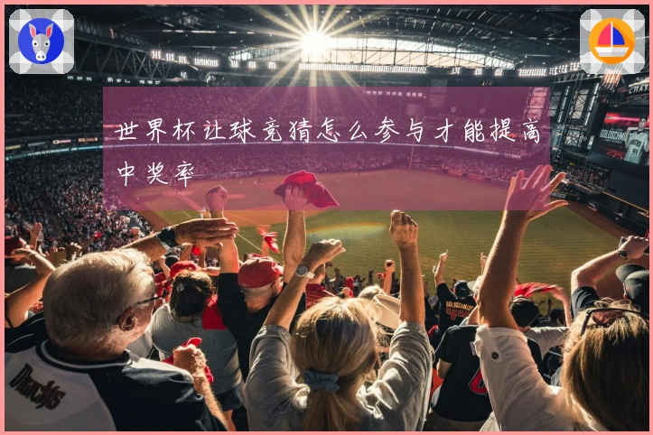 世界杯让球竞猜怎么参与才能提高中奖率