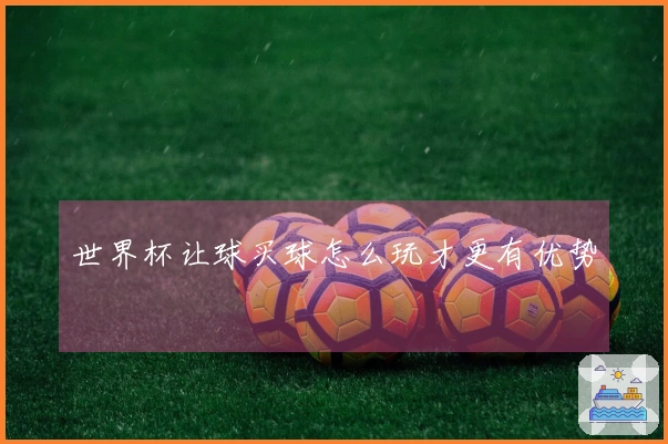 世界杯让球买球怎么玩才更有优势
