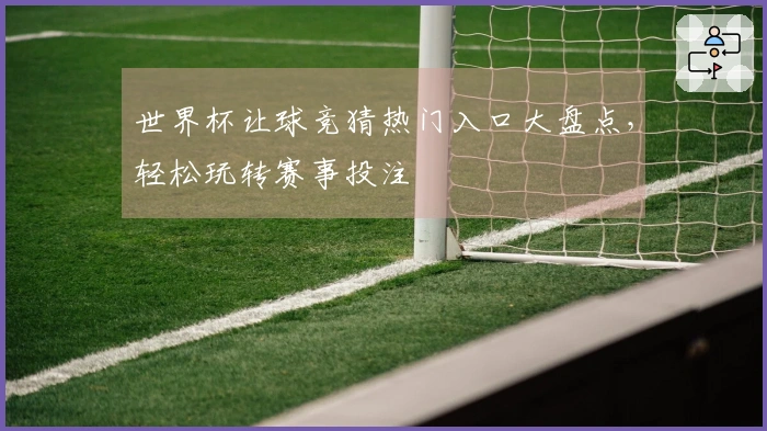 世界杯让球竞猜热门入口大盘点，轻松玩转赛事投注