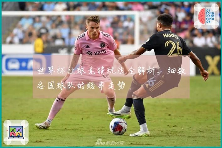 世界杯让球竞猜玩法全解析：细数各国球队的赔率走势