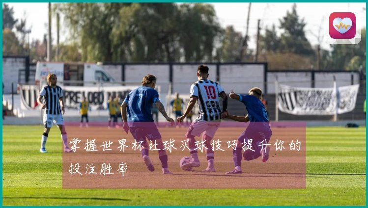 掌握世界杯让球买球技巧提升你的投注胜率